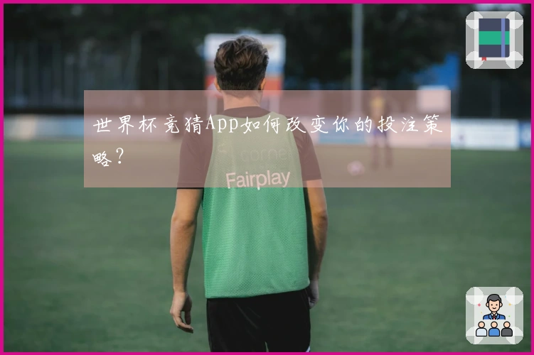 世界杯竞猜App如何改变你的投注策略？
