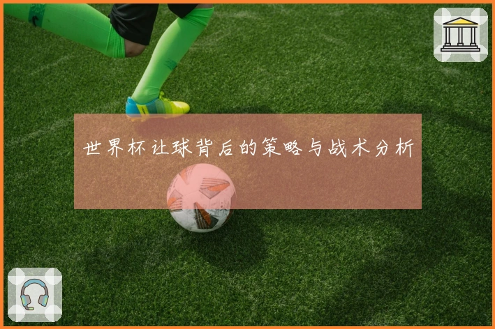 世界杯让球背后的策略与战术分析
