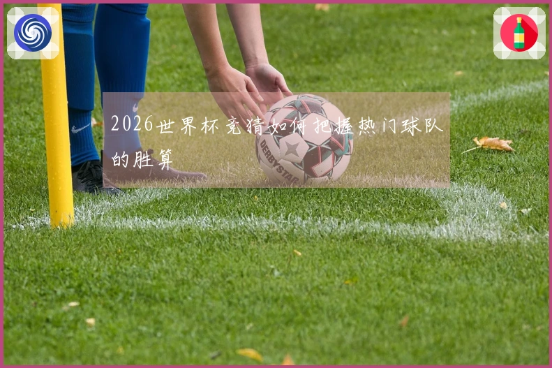 2026世界杯竞猜如何把握热门球队的胜算