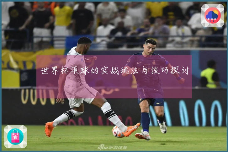 世界杯滚球的实战玩法与技巧探讨