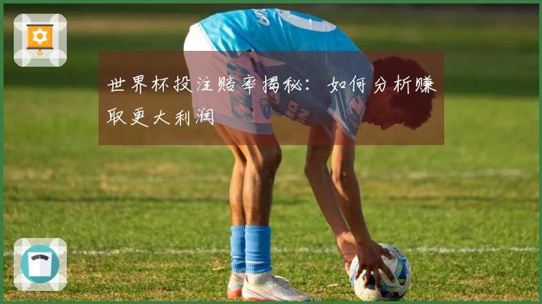 世界杯投注赔率揭秘：如何分析赚取更大利润