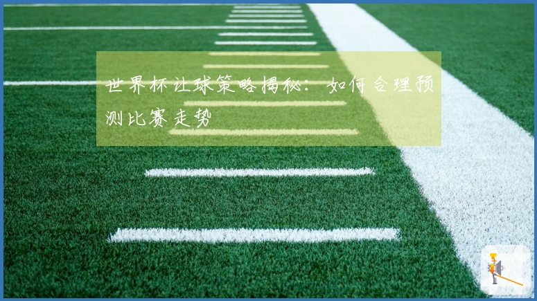 世界杯让球策略揭秘：如何合理预测比赛走势
