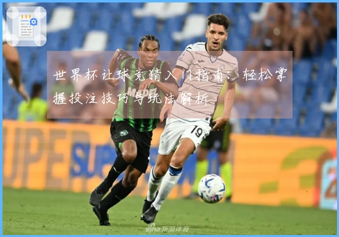 世界杯让球竞猜入门指南：轻松掌握投注技巧与玩法解析
