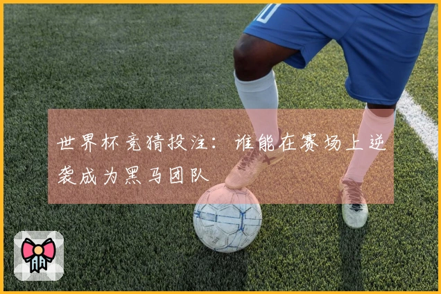 世界杯竞猜投注：谁能在赛场上逆袭成为黑马团队
