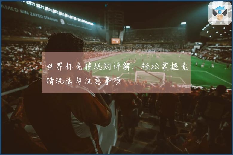 世界杯竞猜规则详解：轻松掌握竞猜玩法与注意事项