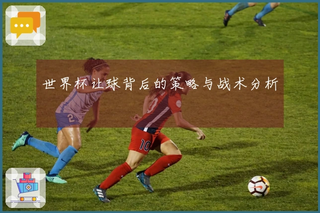 世界杯让球背后的策略与战术分析