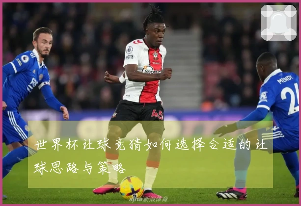 世界杯让球竞猜如何选择合适的让球思路与策略