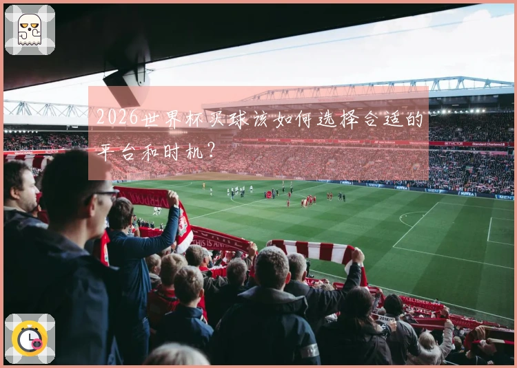 2026世界杯买球该如何选择合适的平台和时机？