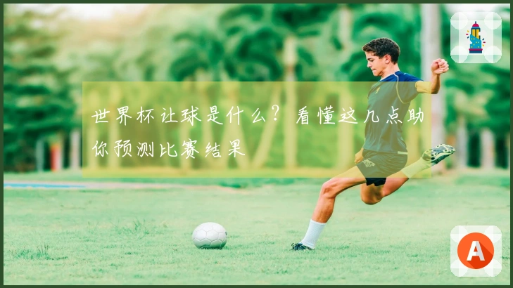 世界杯让球是什么？看懂这几点助你预测比赛结果