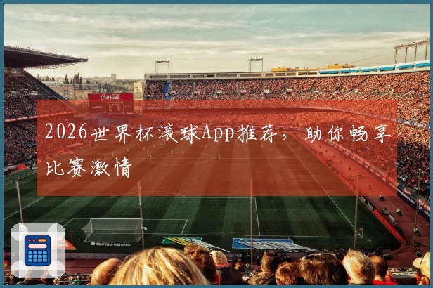 2026世界杯滚球App推荐,助你畅享比赛激情