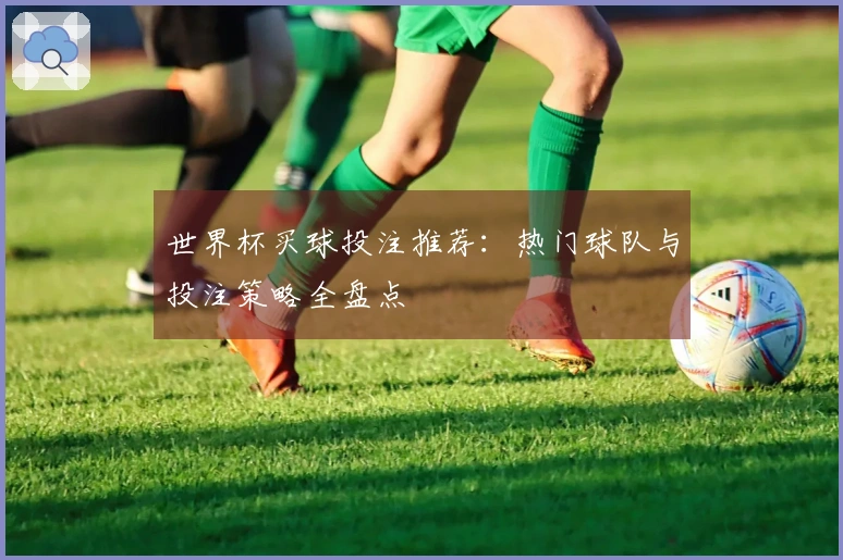 世界杯买球投注推荐：热门球队与投注策略全盘点