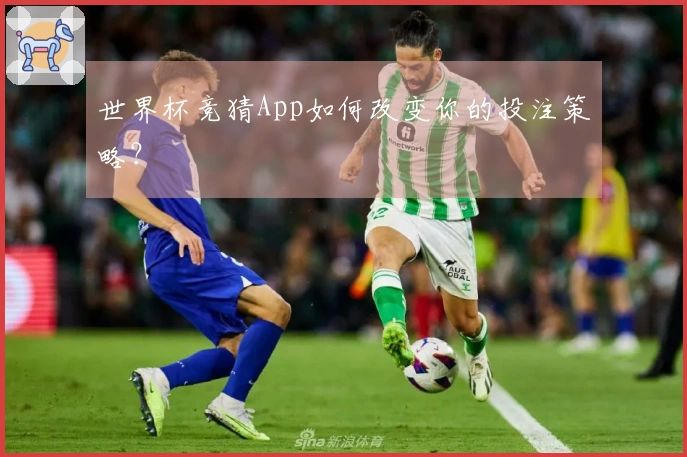 世界杯竞猜App如何改变你的投注策略？